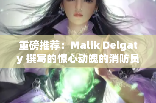 重磅推荐：Malik Delgaty 撰写的惊心动魄的消防员系列