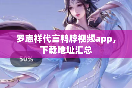 罗志祥代言鸭脖视频app，下载地址汇总