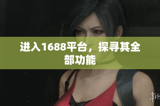 进入1688平台，探寻其全部功能