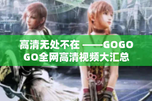 高清无处不在 ——GOGOGO全网高清视频大汇总