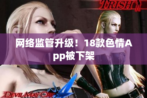 网络监管升级！18款色情App被下架