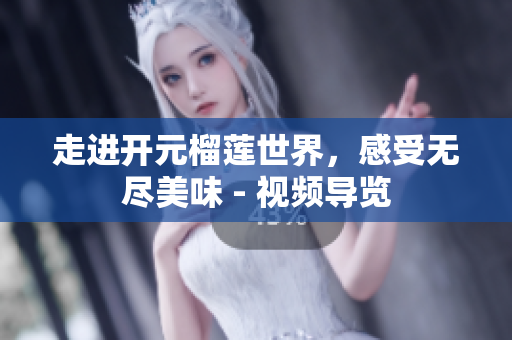 走进开元榴莲世界，感受无尽美味 - 视频导览