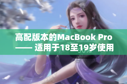 高配版本的MacBook Pro —— 适用于18至19岁使用者的最佳选择