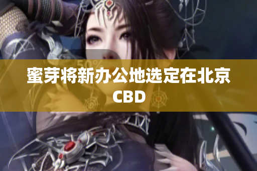 蜜芽将新办公地选定在北京CBD
