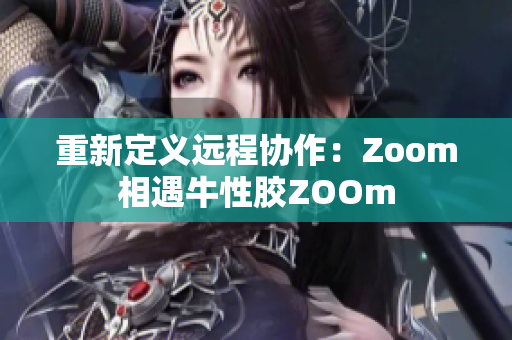 重新定义远程协作：Zoom相遇牛性胶ZOOm