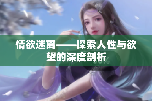 情欲迷离——探索人性与欲望的深度剖析