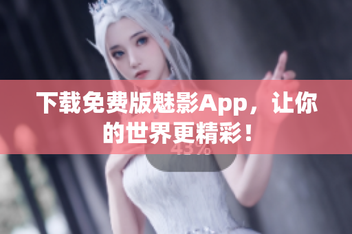下载免费版魅影App，让你的世界更精彩！
