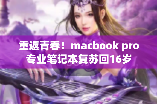 重返青春！macbook pro专业笔记本复苏回16岁