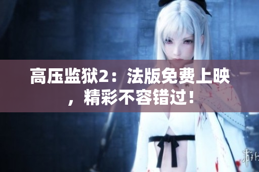 高压监狱2：法版免费上映，精彩不容错过！