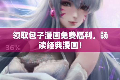 领取包子漫画免费福利，畅读经典漫画！
