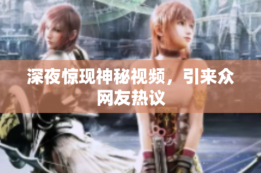 深夜惊现神秘视频，引来众网友热议