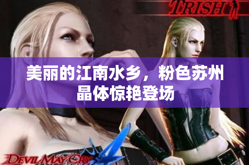 美丽的江南水乡，粉色苏州晶体惊艳登场