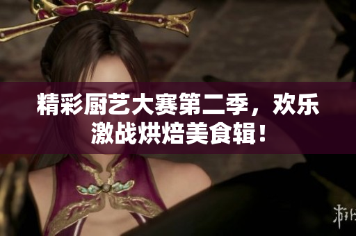 精彩厨艺大赛第二季，欢乐激战烘焙美食辑！