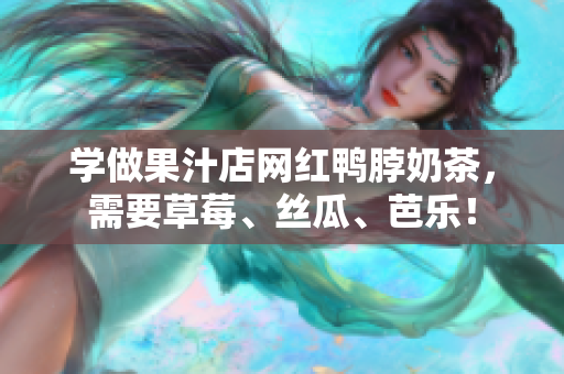 学做果汁店网红鸭脖奶茶，需要草莓、丝瓜、芭乐！
