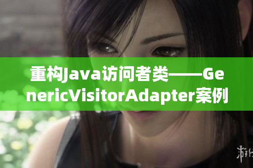 重构Java访问者类——GenericVisitorAdapter案例