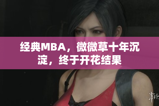 经典MBA，微微草十年沉淀，终于开花结果