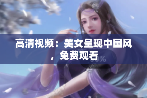 高清视频：美女呈现中国风，免费观看