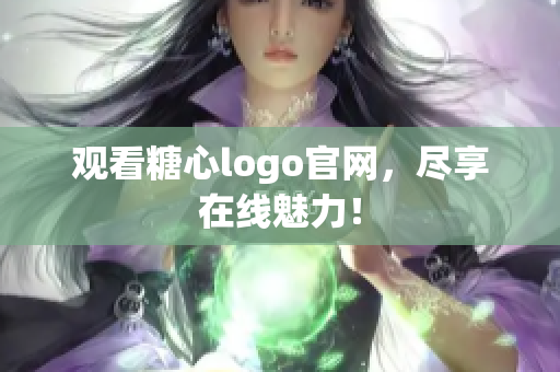 观看糖心logo官网，尽享在线魅力！