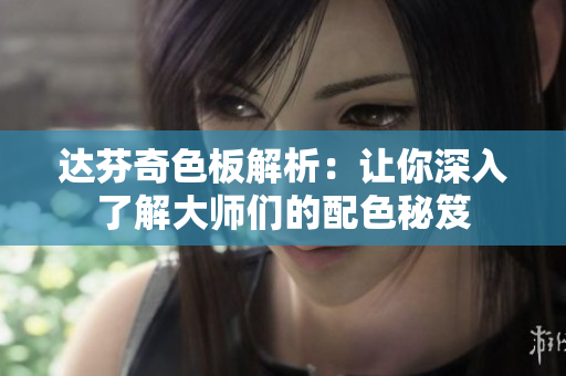 达芬奇色板解析：让你深入了解大师们的配色秘笈