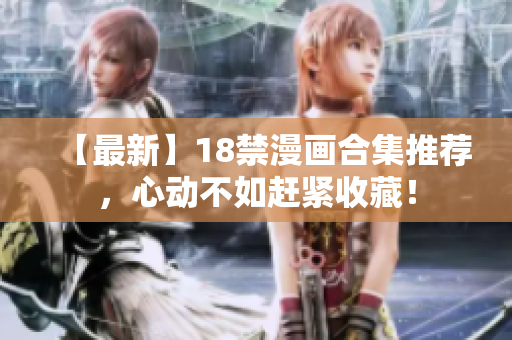 【最新】18禁漫画合集推荐，心动不如赶紧收藏！