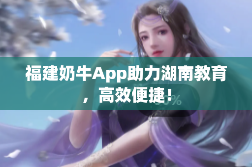 福建奶牛App助力湖南教育，高效便捷！