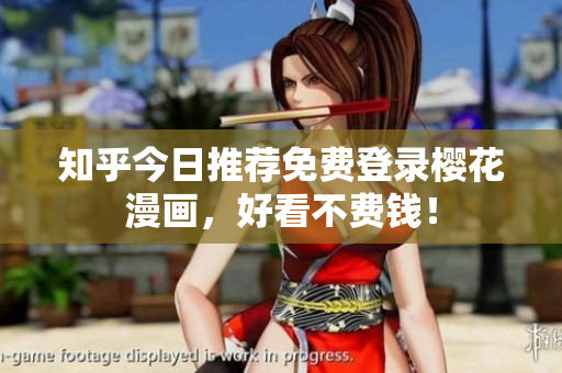 知乎今日推荐免费登录樱花漫画，好看不费钱！