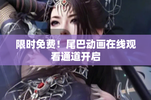 限时免费！尾巴动画在线观看通道开启