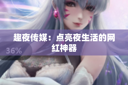 趣夜传媒：点亮夜生活的网红神器