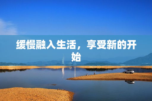 缓慢融入生活，享受新的开始