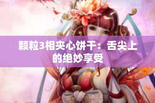 颗粒3相夹心饼干：舌尖上的绝妙享受