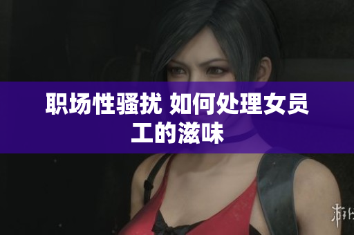 职场性骚扰 如何处理女员工的滋味