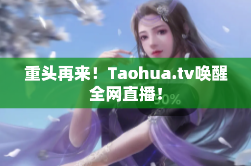 重头再来！Taohua.tv唤醒全网直播！