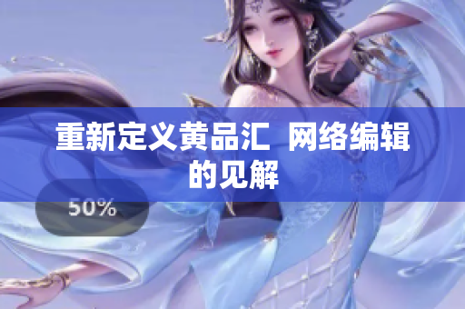 重新定义黄品汇  网络编辑的见解
