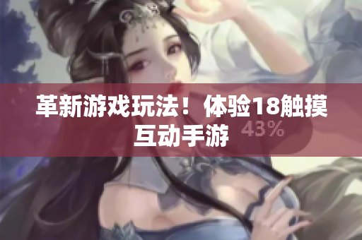 革新游戏玩法！体验18触摸互动手游