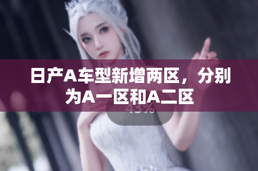 日产A车型新增两区，分别为A一区和A二区