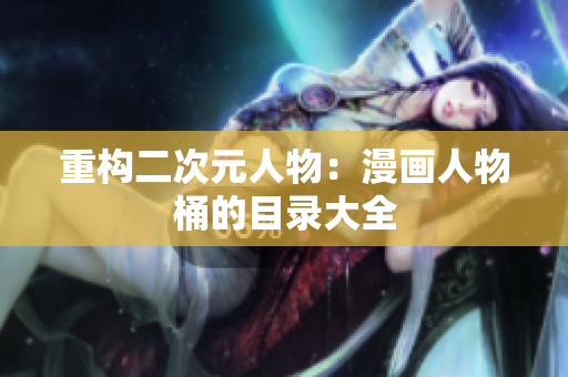 重构二次元人物：漫画人物桶的目录大全