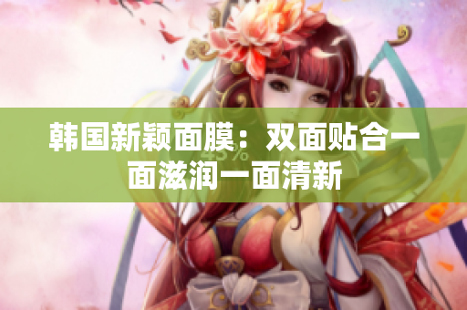 韩国新颖面膜：双面贴合一面滋润一面清新