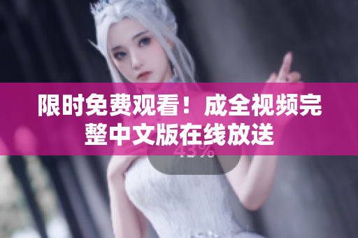 限时免费观看！成全视频完整中文版在线放送