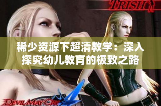 稀少资源下超清教学：深入探究幼儿教育的极致之路