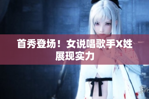 首秀登场！女说唱歌手X姓展现实力