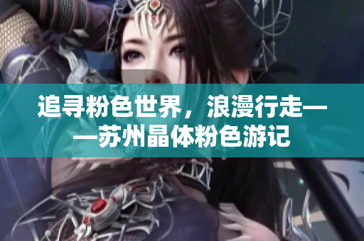 追寻粉色世界，浪漫行走——苏州晶体粉色游记