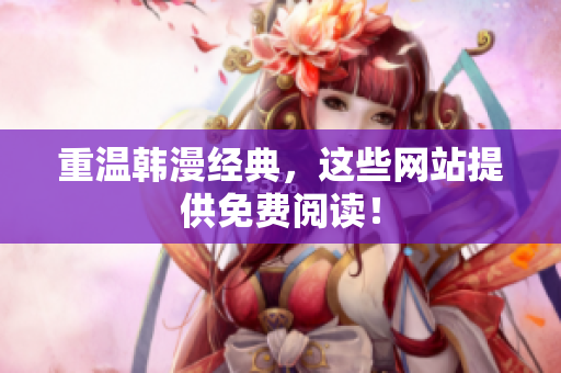 重温韩漫经典，这些网站提供免费阅读！
