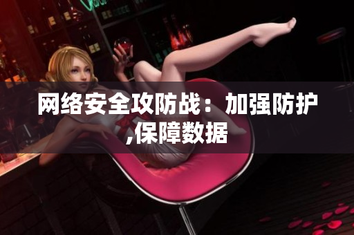 网络安全攻防战：加强防护,保障数据