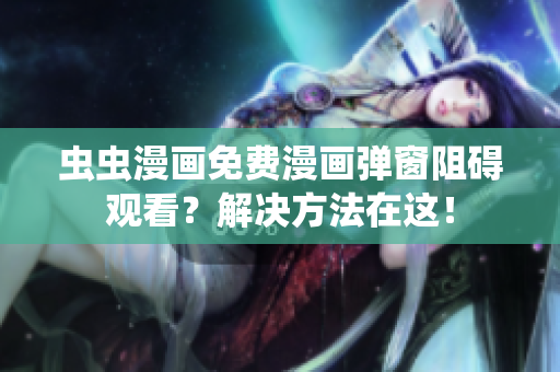 虫虫漫画免费漫画弹窗阻碍观看？解决方法在这！