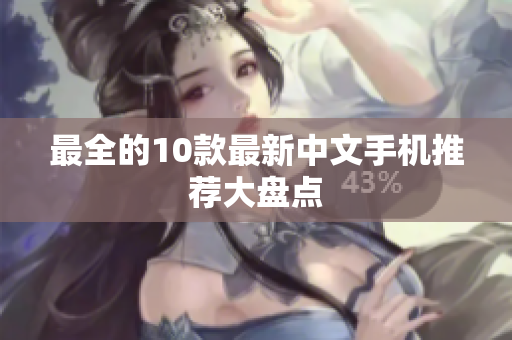 最全的10款最新中文手机推荐大盘点