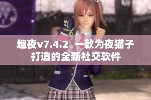 趣夜v7.4.2  一款为夜猫子打造的全新社交软件