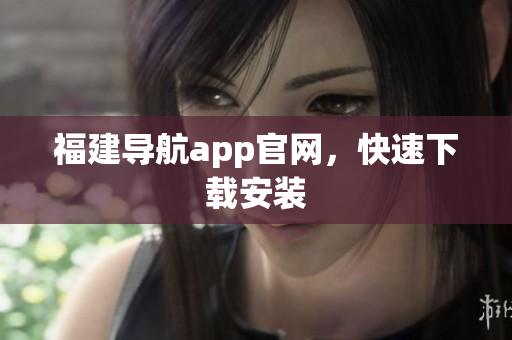 福建导航app官网，快速下载安装