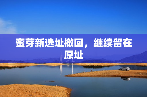 蜜芽新选址撤回，继续留在原址