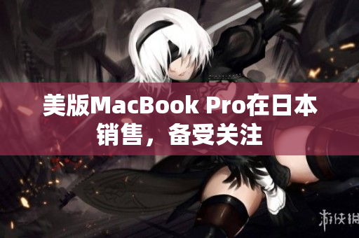 美版MacBook Pro在日本销售，备受关注