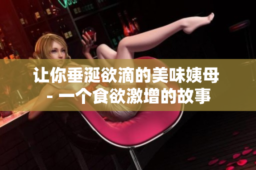 让你垂涎欲滴的美味姨母 - 一个食欲激增的故事